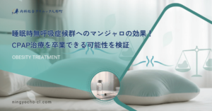 睡眠時無呼吸症候群へのマンジャロの効果！CPAP治療を卒業できる可能性を検証