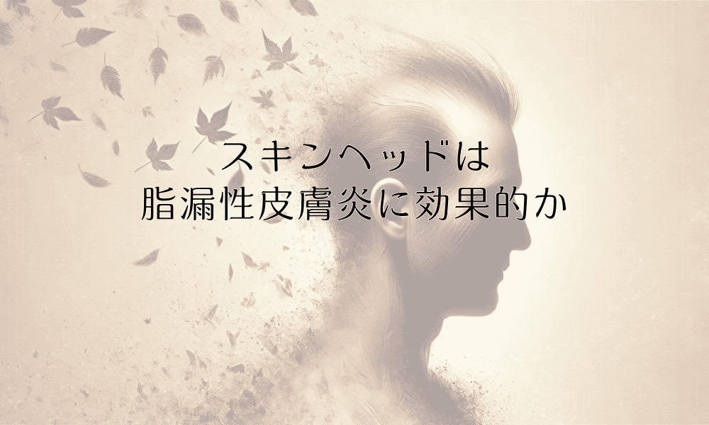 スキンヘッドは脂漏性皮膚炎に効果的か - 坊主頭のメリット