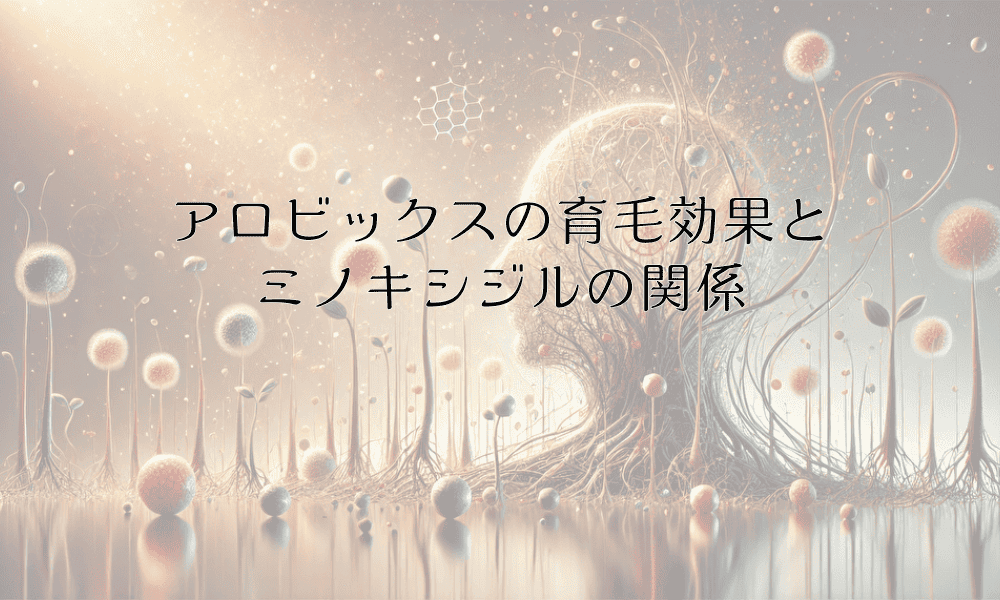 アロビックスの育毛効果とミノキシジルの関係