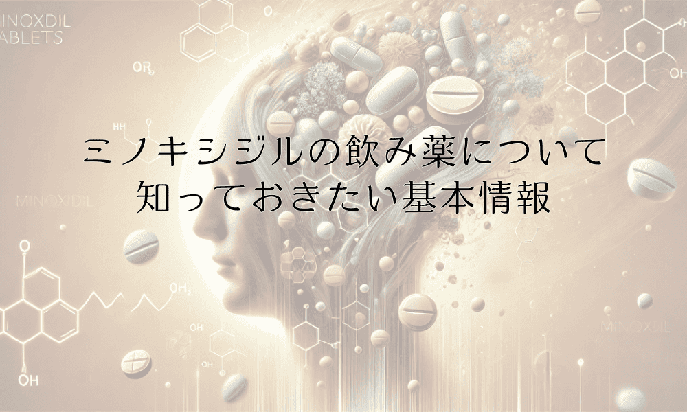 ミノキシジルの飲み薬について知っておきたい基本情報と注意点