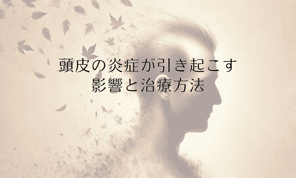 頭皮の炎症が引き起こす影響と治療方法について