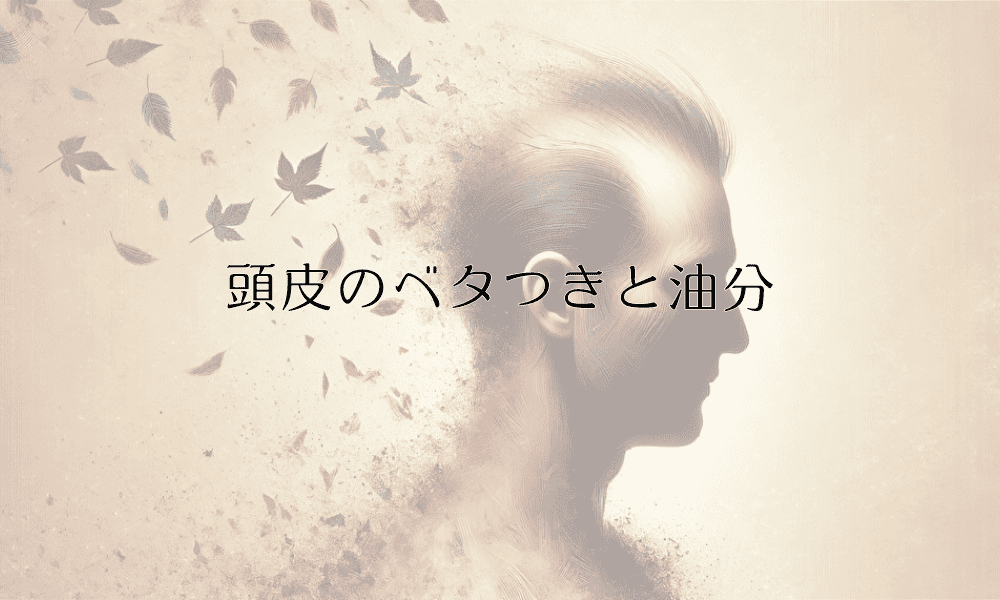 頭皮のベタつきと油分｜原因と改善方法の徹底解説