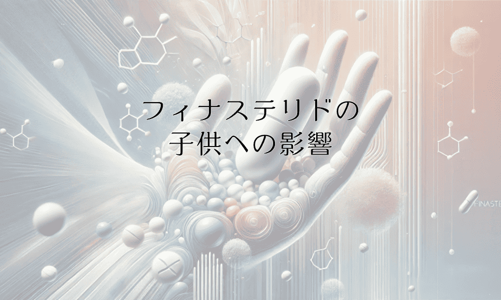 フィナステリドの子供への影響と注意すべきポイント