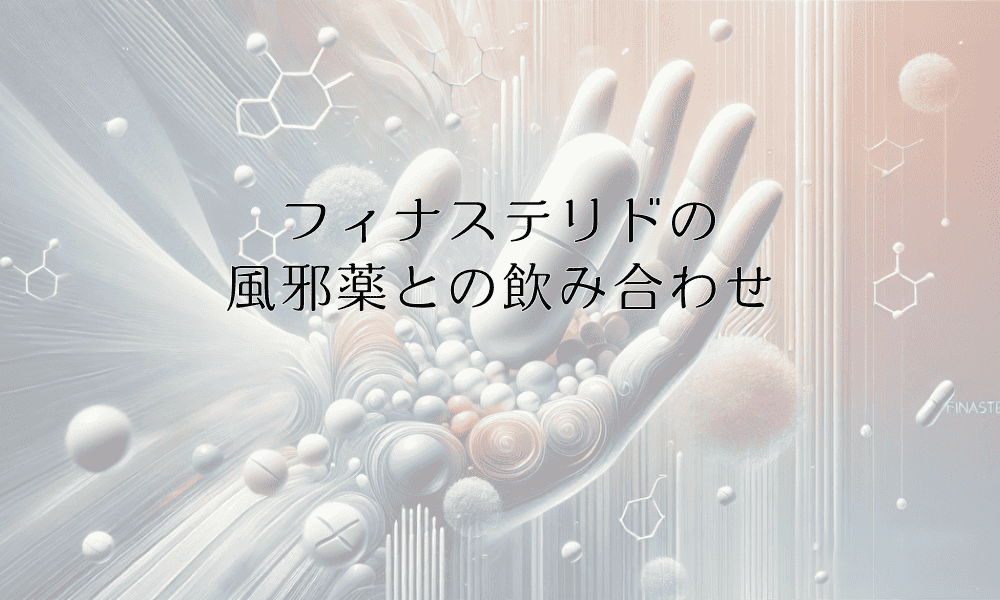 フィナステリドの風邪薬との飲み合わせに関する注意点