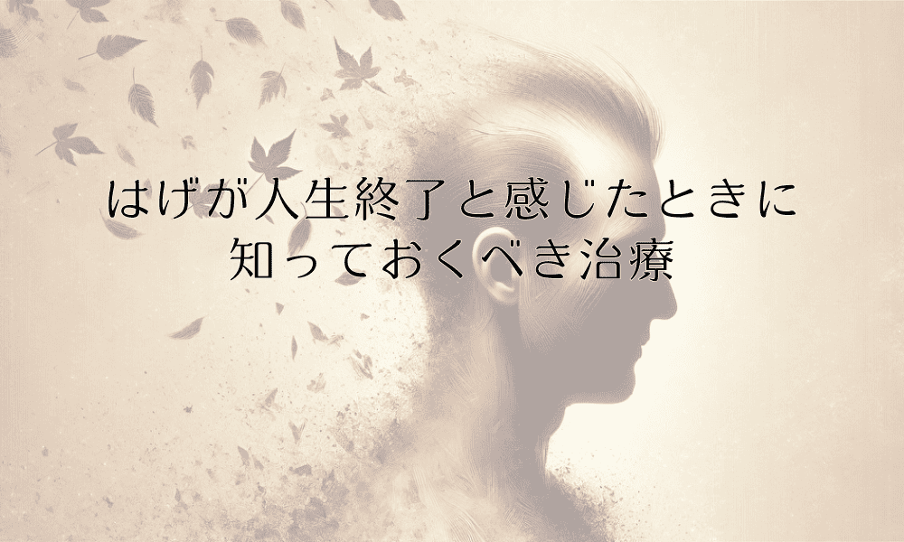 はげが人生終了と感じたときに知っておくべき治療と心の持ち方
