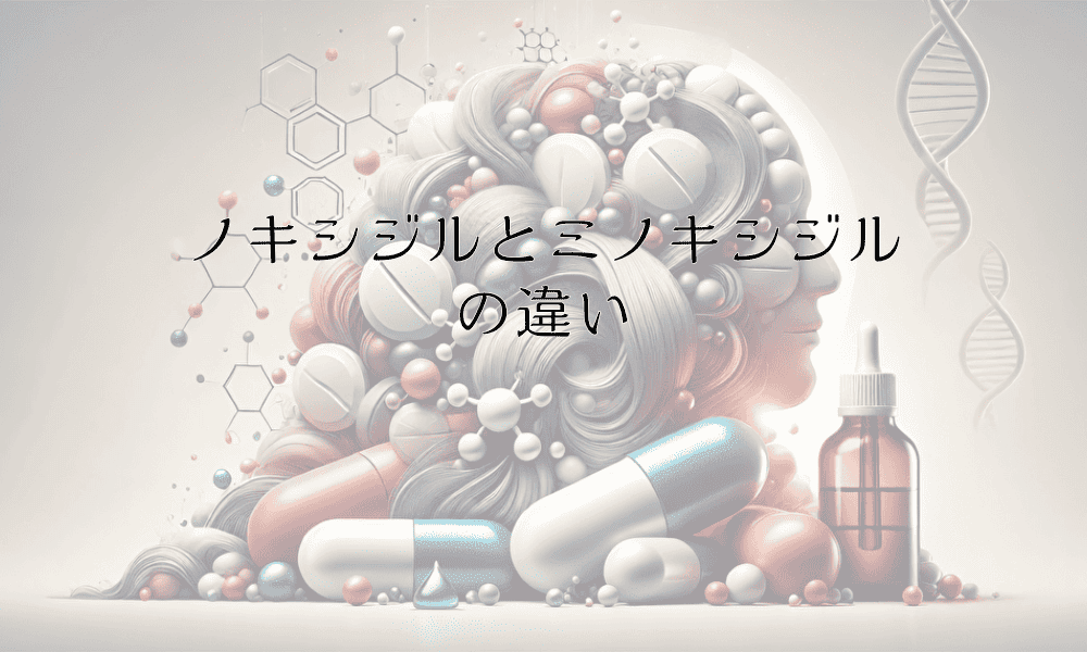 ノキシジルとミノキシジルの違い｜選び方と使い分けのポイント