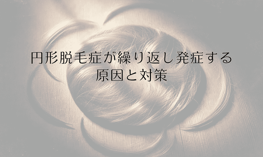 円形脱毛症が繰り返し発症する原因と対策｜再発予防の重要ポイント