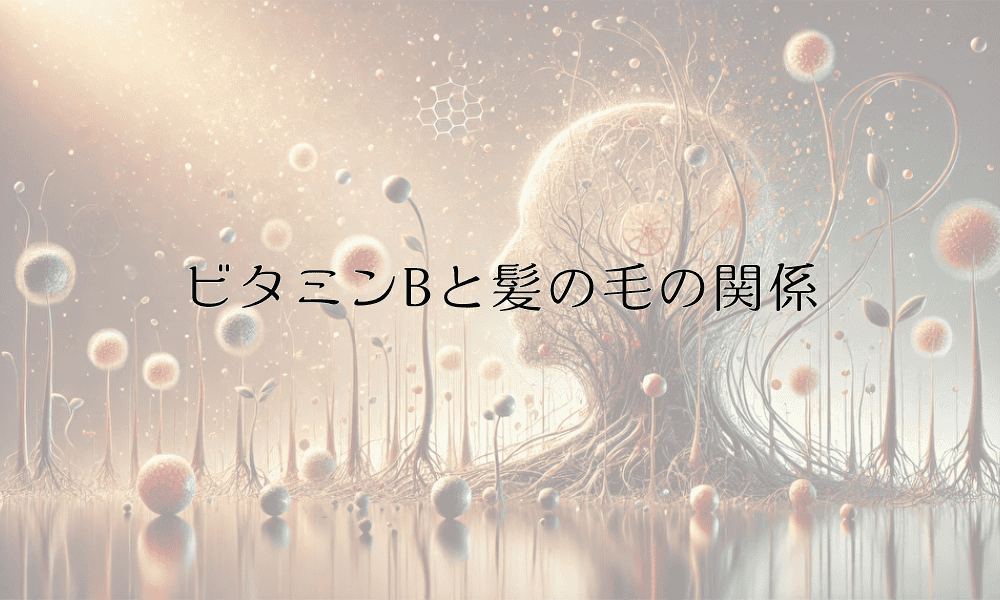 ビタミンBと髪の毛の関係｜栄養補給による育毛効果の真相