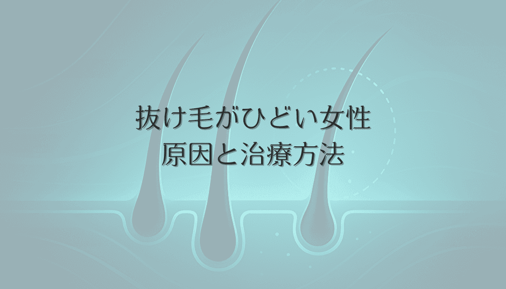 抜け毛がひどい女性へ｜症状の原因と治療方法の選び方