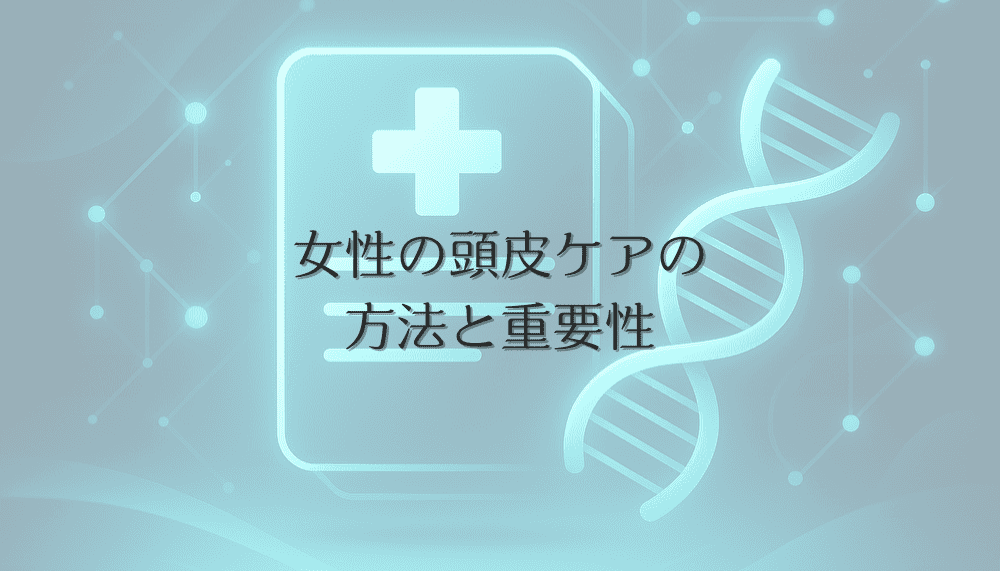 女性の頭皮ケアの方法と重要性｜健やかな髪を育む秘訣