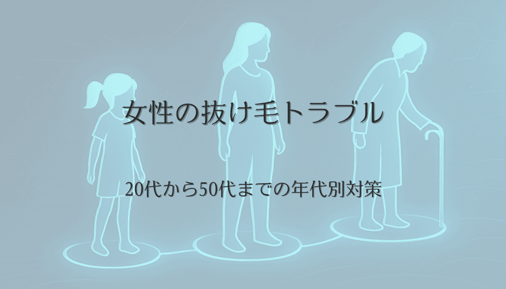 女性の抜け毛トラブル｜20代から50代までの年代別対策