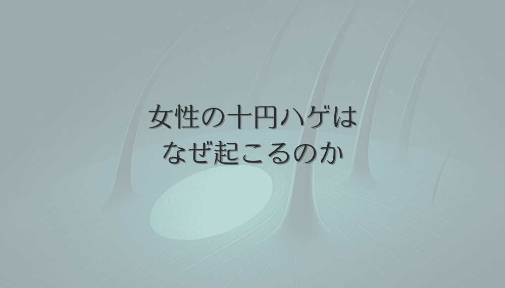 女性の十円ハゲはなぜ起こるのか｜原因と早期発見のポイント