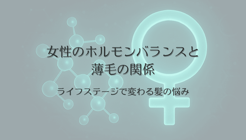 女性のホルモンバランスと薄毛の関係｜ライフステージで変わる髪の悩み
