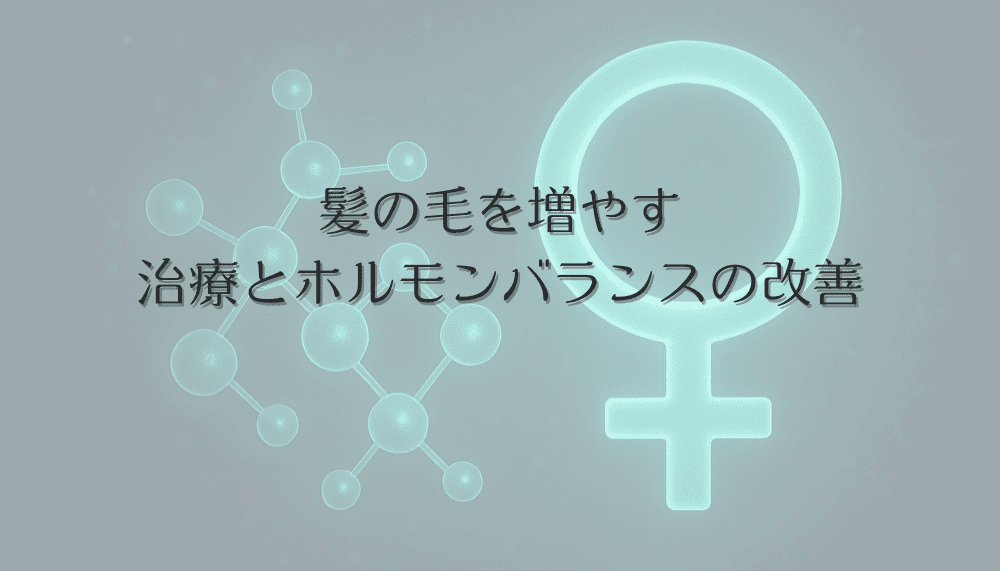 髪の毛を増やす女性のための薄毛治療とホルモンバランスの改善
