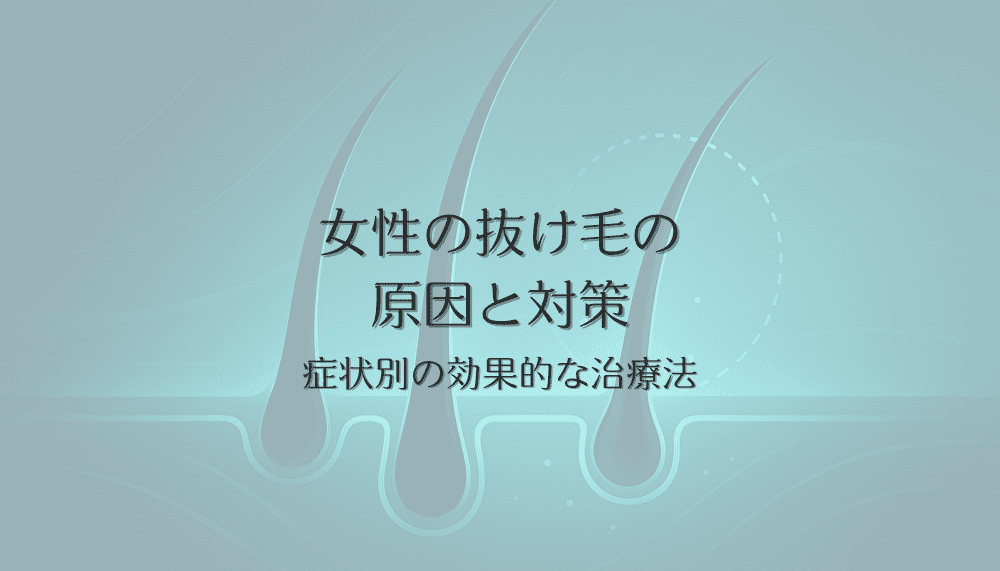 女性の抜け毛の原因と対策｜症状別の効果的な治療法