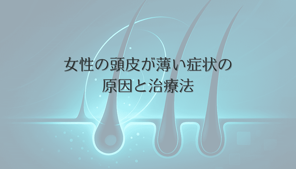 女性の頭皮が薄い症状の原因と治療法｜年齢別対策