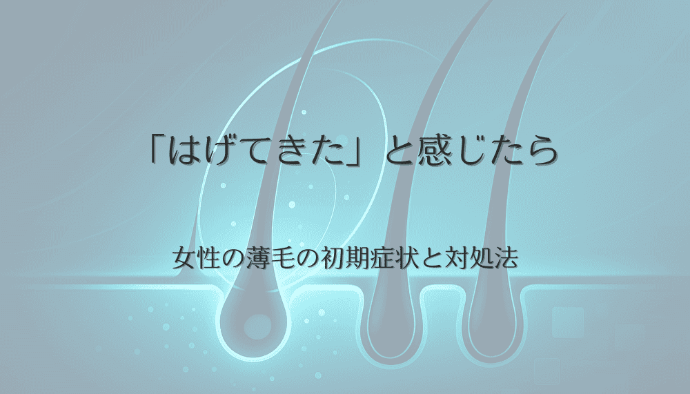 「はげてきた」と感じたら｜女性の薄毛の初期症状と対処法