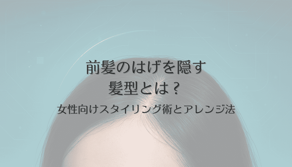 前髪のはげを隠す髪型とは？女性向けスタイリング術とアレンジ法