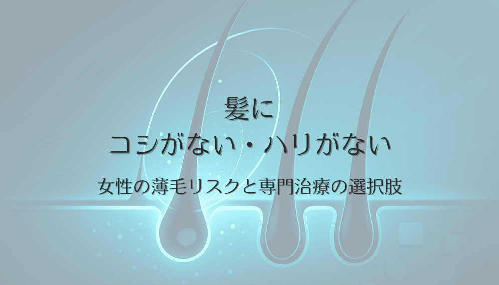髪にコシがない・ハリがない女性の薄毛リスクと専門治療の選択肢