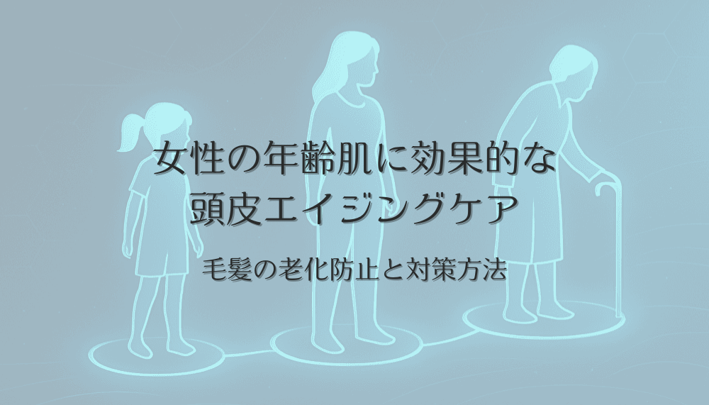 女性の年齢肌に効果的な頭皮エイジングケア｜毛髪の老化防止と対策方法