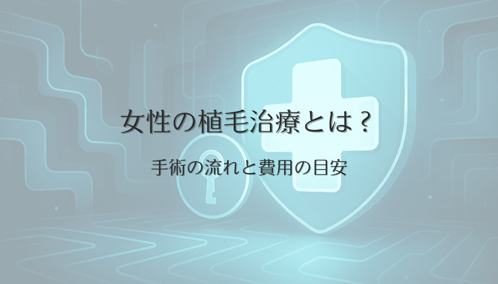 女性の植毛治療とは？手術の流れと費用の目安について